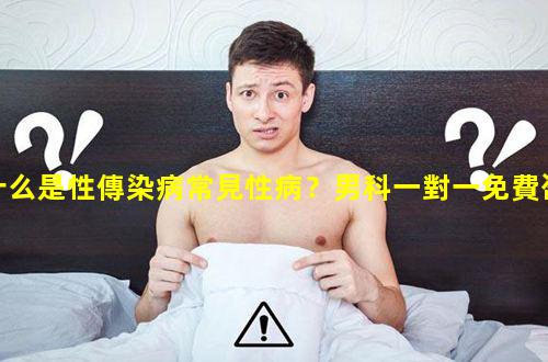 什么是性傳染病常見性病？男科一對一免費咨詢