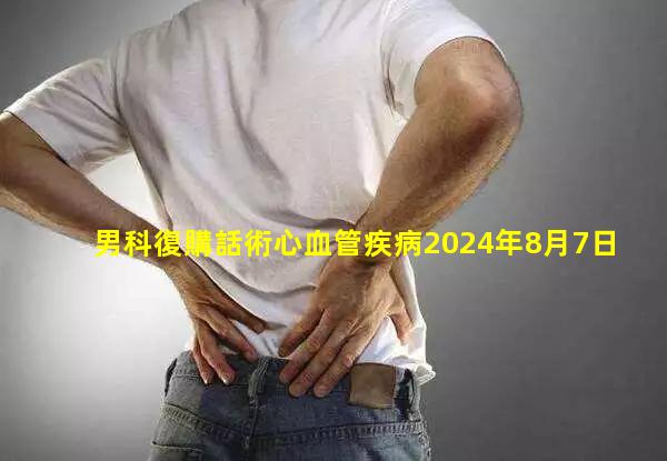 男科復購話術心血管疾病2024年8月7日