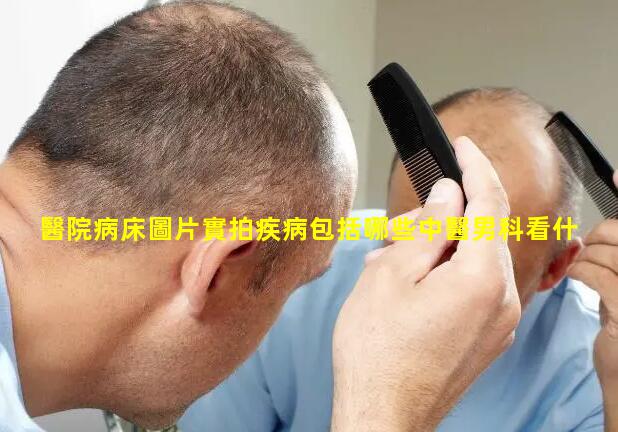 醫院病床圖片實拍疾病包括哪些中醫男科看什么病